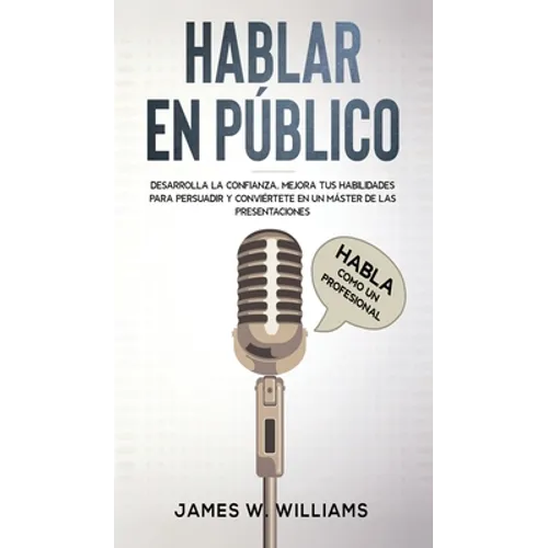 Hablar en público: Habla como un profesional - Desarrolla la confianza, mejora tus habilidades para persuadir y conviértete en un máster de las presen - Hardcover