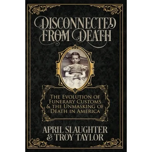 Disconnected from Death: The Evolution of Funeral Customs and the Unmasking of Death in America - Paperback