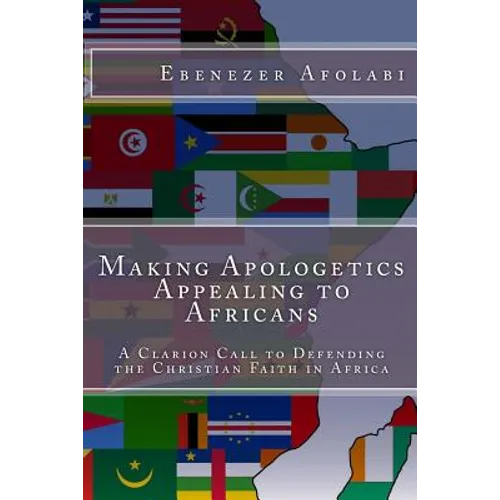 Making Apologetics Appealing to Africans: A Clarion Call to Defending the Christian Faith in Africa - Paperback