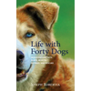 Life with Forty Dogs: Misadventures with Runts, Rejects, Retirees, and Rescues - Hardcover