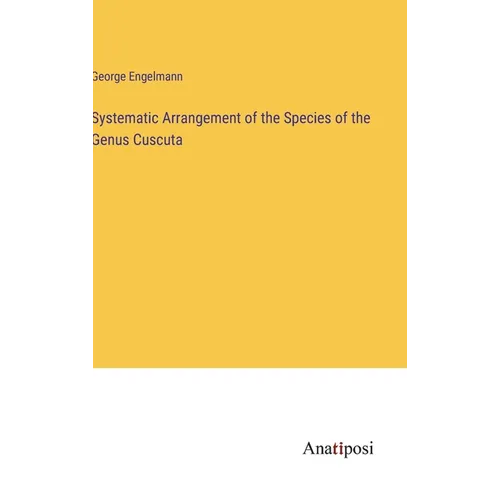 Systematic Arrangement of the Species of the Genus Cuscuta - Hardcover
