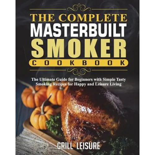 The Complete Masterbuilt Smoker Cookbook: The Ultimate Guide for Beginners with Simple Tasty Smoking Recipes for Happy and Leisure Living - Paperback
