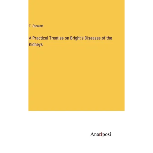 A Practical Treatise on Bright's Diseases of the Kidneys - Hardcover