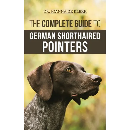 The Complete Guide to German Shorthaired Pointers: History, Behavior, Training, Fieldwork, Traveling, and Health Care for Your New GSP Puppy - Hardcover