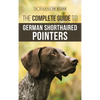 The Complete Guide to German Shorthaired Pointers: History, Behavior, Training, Fieldwork, Traveling, and Health Care for Your New GSP Puppy - Hardcover