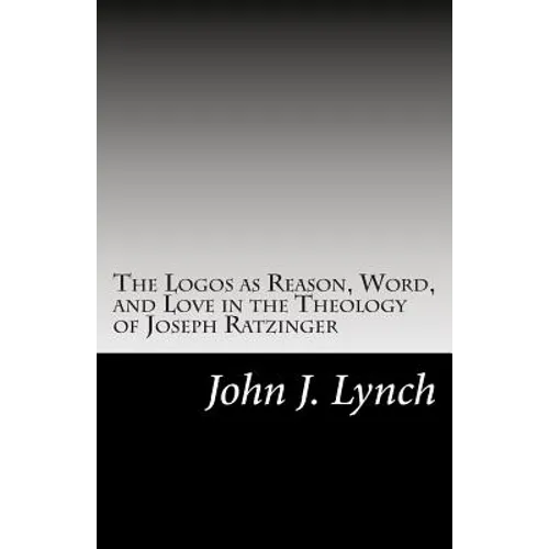 The Logos as Reason, Word, and Love in the Theology of Joseph Ratzinger - Paperback