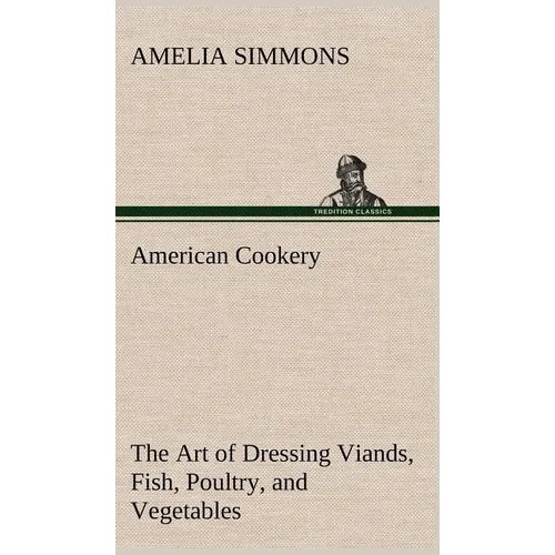 American Cookery The Art of Dressing Viands, Fish, Poultry, and Vegetables - Hardcover