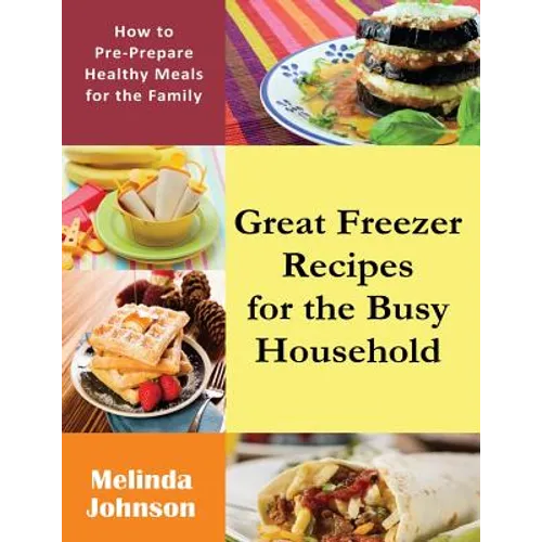 Great Freezer Recipes for the Busy Household: How to Pre-Prepare Healthy Meals for the Family - Paperback