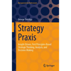 Strategy PRAXIS: Insight-Driven, First Principles-Based Strategic Thinking, Analysis, and Decision-Making - Hardcover