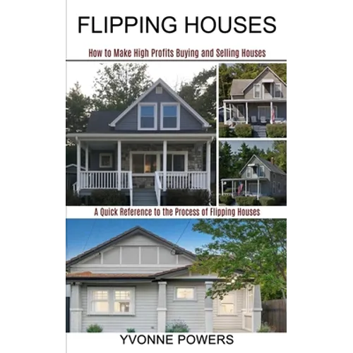 Flipping Houses: A Quick Reference to the Process of Flipping Houses (How to Make High Profits Buying and Selling Houses) - Paperback