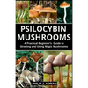 Psilocybin Mushrooms: A Practical Beginners Guide to Growing and Using Magic Mushrooms Indoors - Paperback