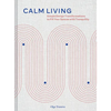 Calm Living: Simple Design Transformations to Fill Your Spaces with Tranquility - Hardcover