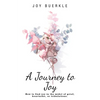 A Journey to Joy: How to Find Joy in the Midst of Grief, Heartache, or Tribulations. - Paperback