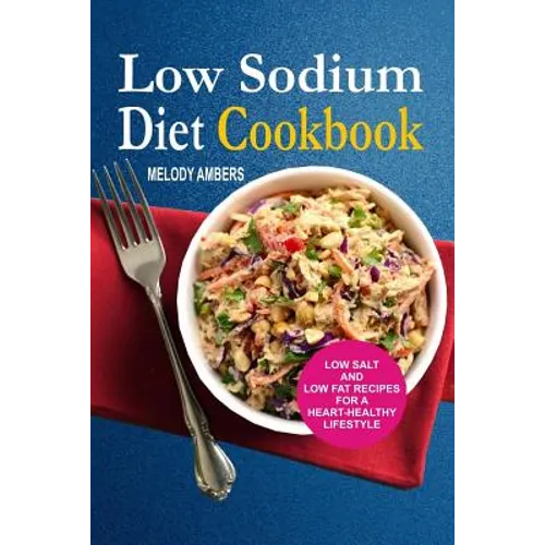 Low Sodium Diet Cookbook: Low Salt And Low Fat Recipes For A Heart-Healthy Lifestyle - Paperback