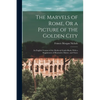The Marvels of Rome, Or a Picture of the Golden City: An English Version of the Medieval Guide-Book, With a Supplement of Illustrative Matter, and Not - Paperback