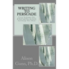 Writing to Persuade: Proven Techniques That Convince Others To Listen To You, Take You Seriously, And Change Their Minds. - Paperback