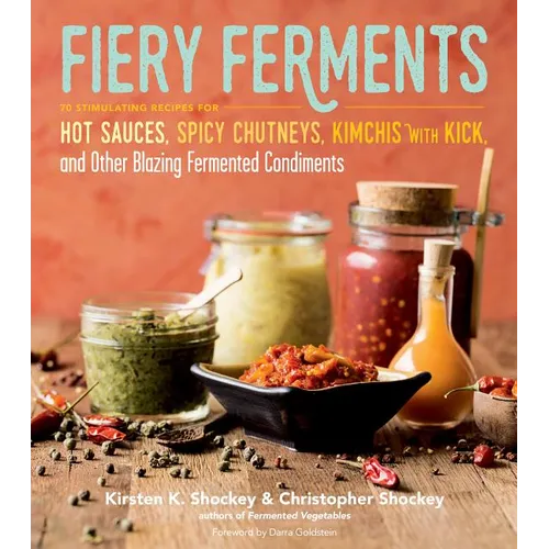 Fiery Ferments: 70 Stimulating Recipes for Hot Sauces, Spicy Chutneys, Kimchis with Kick, and Other Blazing Fermented Condiments - Paperback
