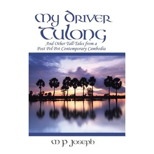 My Driver Tulong: And Other Tall Tales from a Post Pol Pot Contemporary Cambodia - Hardcover