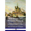 The Story of Modern France: The Kings, the French Revolution, the Napoleonic Wars and the Establishment of Democracy and Liberty - Paperback