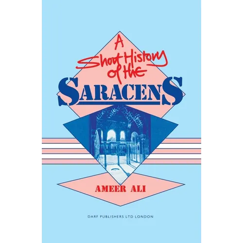 A Short History of the Saracens: Being a Concise Account of the Rise and Decline of the Saracenic Power and of the Economic, Social and Intellectual a - Paperback