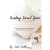 Creating Sacred Space in the Home: A gentle guide toward healing from heartbreak, trauma and loss - Paperback
