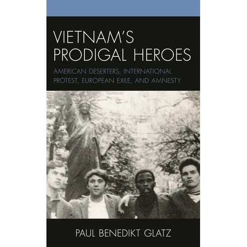Vietnam's Prodigal Heroes: American Deserters, International Protest, European Exile, and Amnesty - Paperback