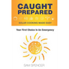 Caught Prepared: Solar Cooking Made Easy: Your First Choice In An Emergency - Paperback
