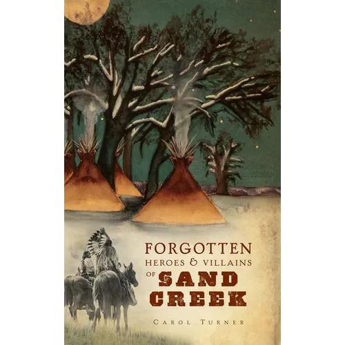 The Forgotten Heroes & Villains of Sand Creek - Hardcover