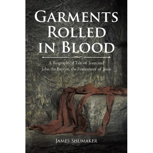 Garments Rolled in Blood: A Biographical Tale of Jesus and John the Baptist, the Forerunner of Jesus - Paperback