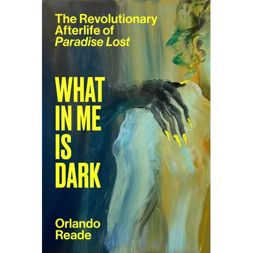 What in Me Is Dark: The Revolutionary Afterlife of Paradise Lost - Hardcover