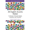 All English Accents Matter: In Pursuit of Accent Equity, Diversity, and Inclusion - Hardcover