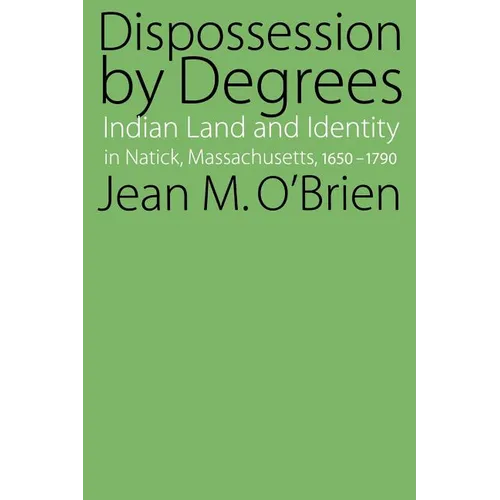 Dispossession by Degrees: Indian Land and Identity in Natick, Massachusetts, 1650-1790 - Paperback