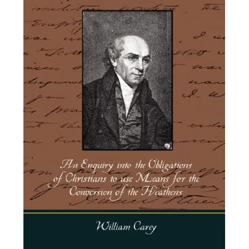 An Enquiry Into the Obligations of Christians to Use Means for the Conversion of the Heathens - Paperback
