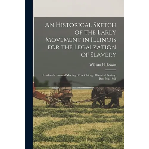 An Historical Sketch of the Early Movement in Illinois for the Legalzation of Slavery: Read at the Annual Meeting of the Chicago Historical Society, D - Paperback