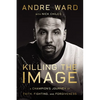 Killing the Image: A Champion's Journey of Faith, Fighting, and Forgiveness - Hardcover