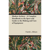 Modern Archery - A Complete Handbook to the Sport and Guide to the Making and Care of Equipment - Paperback