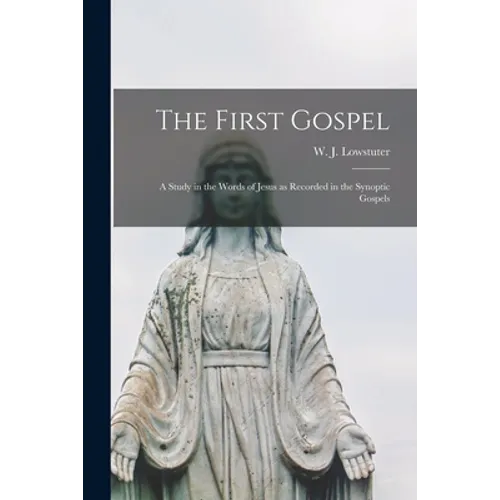 The First Gospel; a Study in the Words of Jesus as Recorded in the Synoptic Gospels - Paperback