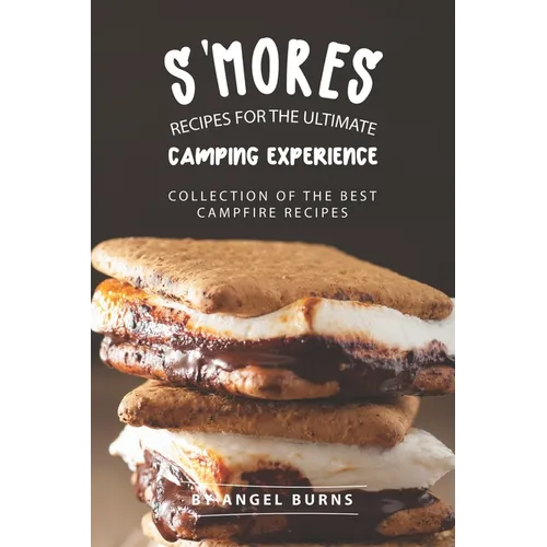 S'mores Recipes for The Ultimate Camping Experience: Collection of The Best Campfire Recipes - Paperback