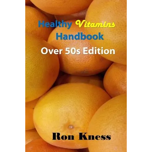 Healthy Vitamins Handbook - Over 50s Edition: Your Guide to Getting the Vitamins You Need as You Age - Paperback