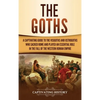 The Goths: A Captivating Guide to the Visigoths and Ostrogoths Who Sacked Rome and Played an Essential Role in the Fall of the Western Roman Empire - Hardcover
