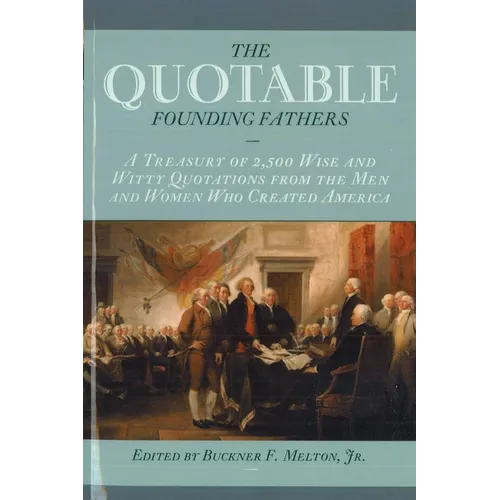 The Quotable Founding Fathers: A Treasury of 2,500 Wise and Witty Quotations from the Men and Women Who Created America - Paperback