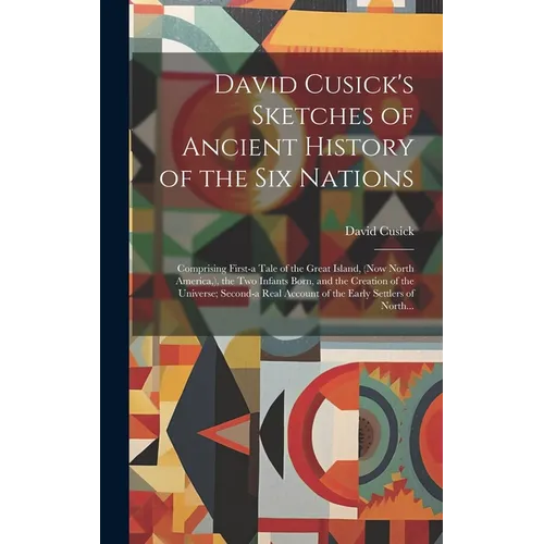 David Cusick's Sketches of Ancient History of the Six Nations [microform]: Comprising First-a Tale of the Great Island, (now North America, ), the Two - Hardcover