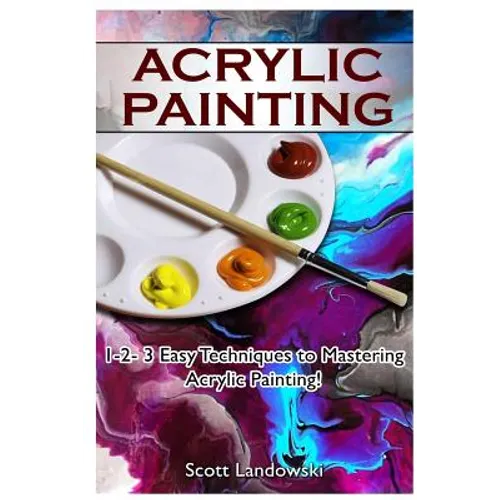 Acrylic Painting: 1-2-3 Easy Techniques to Mastering Acrylic Painting! - Paperback