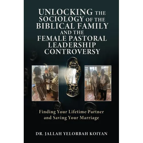 Unlocking the Sociology of the Biblical Family and the Female Pastoral Leadership Controversy: Finding Your Lifetime Partner and Saving Your Marriage - Paperback