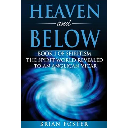 Heaven and Below: Book 1 of Spiritism - The Spirit World Revealed to an Anglican Vicar - Paperback