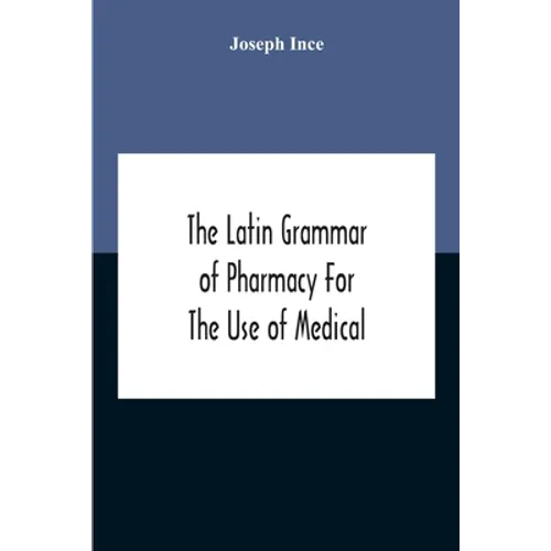 The Latin Grammar Of Pharmacy For The Use Of Medical And Pharmaceutical Students Including The Reading Of Latin Prescriptions, Latin-English And Engli - Paperback