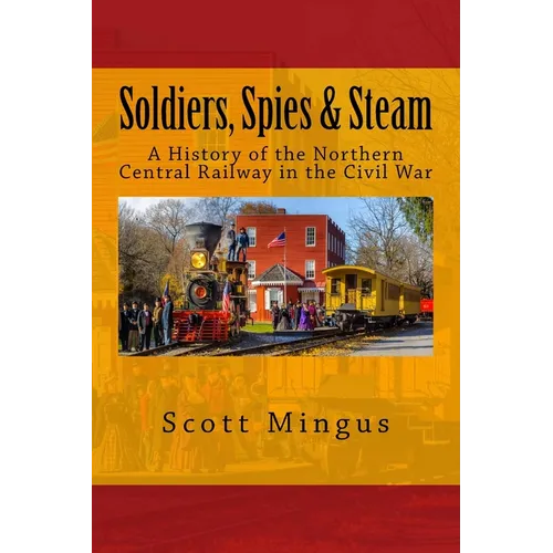 Soldiers, Spies & Steam: A History of the Northern Central Railway in the Civil War - Paperback