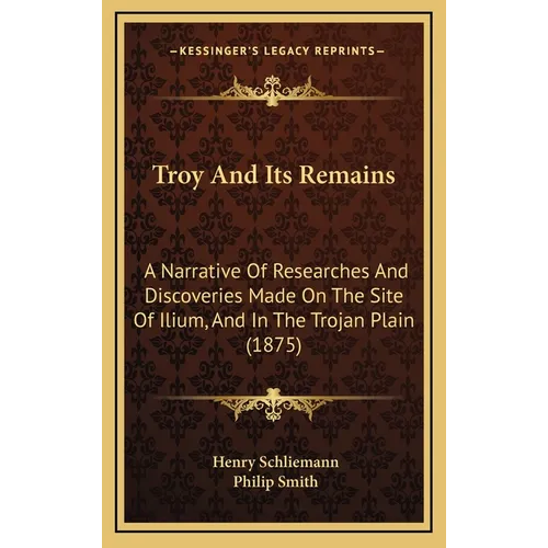 Troy And Its Remains: A Narrative Of Researches And Discoveries Made On The Site Of Ilium, And In The Trojan Plain (1875) - Hardcover