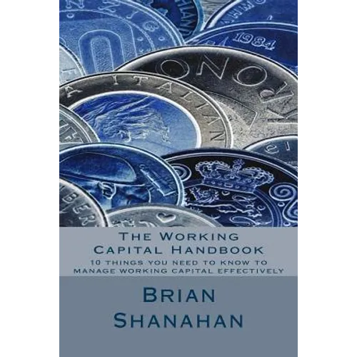 The Working Capital Handbook: 10 things you need to know to manage working capital effectively - Paperback