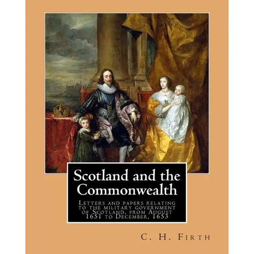 Scotland and the Commonwealth. Letters and papers relating to the military government of Scotland, from August 1651 to December, 1653. By: C. H. Firth - Paperback